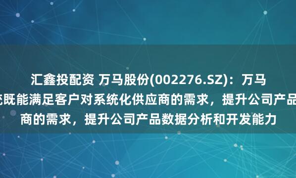 汇鑫投配资 万马股份(002276.SZ)：万马机器人智连 CCa 系统既能满足客户对系统化供应商的需求，提升公司产品数据分析和开发能力
