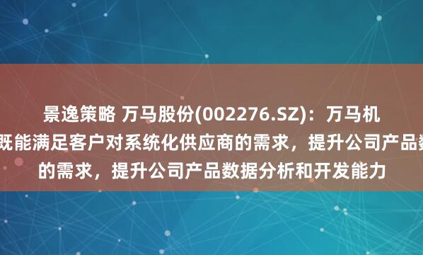 景逸策略 万马股份(002276.SZ)：万马机器人智连 CCa 系统既能满足客户对系统化供应商的需求，提升公司产品数据分析和开发能力