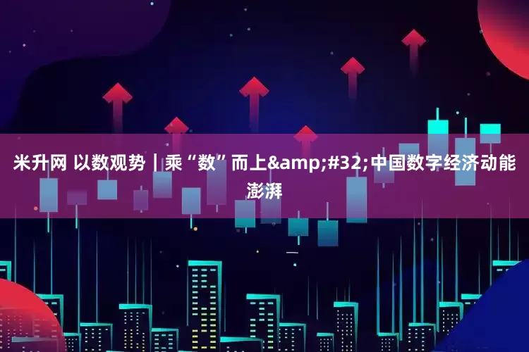 米升网 以数观势｜乘“数”而上&#32;中国数字经济动能澎湃