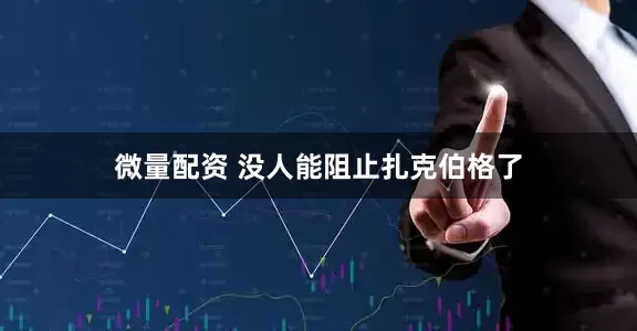 微量配资 没人能阻止扎克伯格了