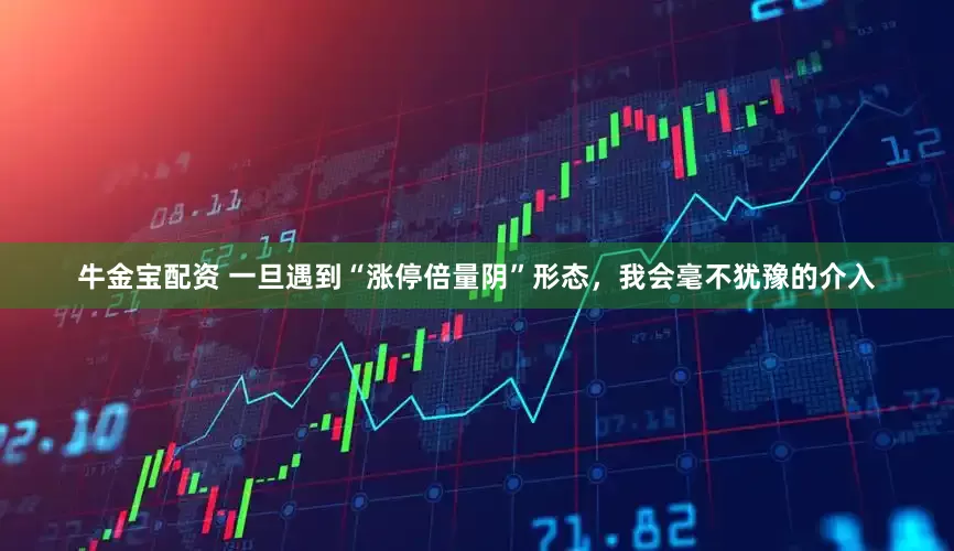 牛金宝配资 一旦遇到“涨停倍量阴”形态，我会毫不犹豫的介入