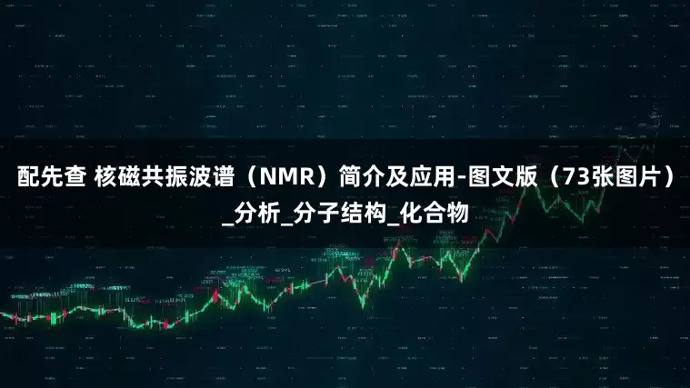 配先查 核磁共振波谱（NMR）简介及应用-图文版（73张图片）_分析_分子结构_化合物