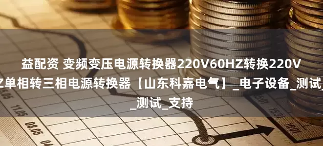 益配资 变频变压电源转换器220V60HZ转换220V50HZ单相转三相电源转换器【山东科嘉电气】_电子设备_测试_支持