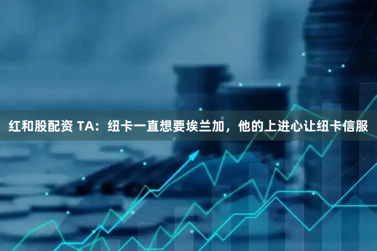 红和股配资 TA：纽卡一直想要埃兰加，他的上进心让纽卡信服