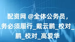 配资网 @全体公务员，这些义务必须履行_戴云鹏_校对_高爱华