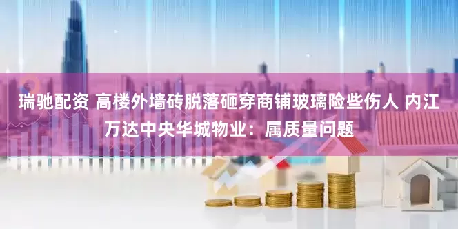 瑞驰配资 高楼外墙砖脱落砸穿商铺玻璃险些伤人 内江万达中央华城物业：属质量问题