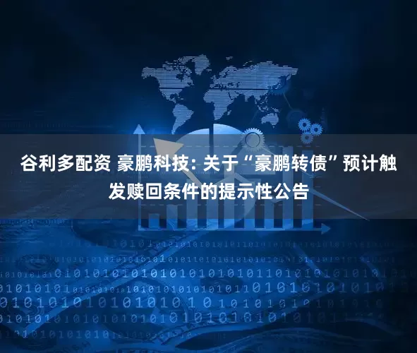谷利多配资 豪鹏科技: 关于“豪鹏转债”预计触发赎回条件的提示性公告