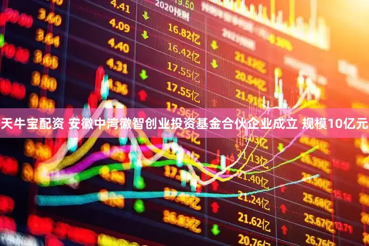 天牛宝配资 安徽中湾徽智创业投资基金合伙企业成立 规模10亿元
