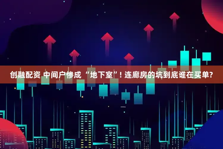创融配资 中间户惨成 “地下室”! 连廊房的坑到底谁在买单?