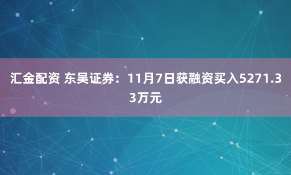 汇金配资 东吴证券：11月7日获融资买入5271.33万元