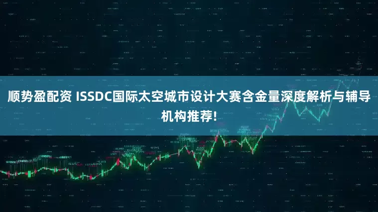 顺势盈配资 ISSDC国际太空城市设计大赛含金量深度解析与辅导机构推荐!