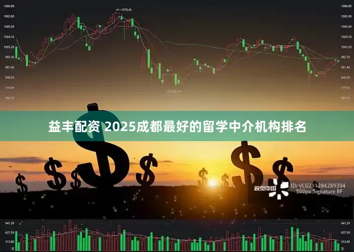 益丰配资 2025成都最好的留学中介机构排名