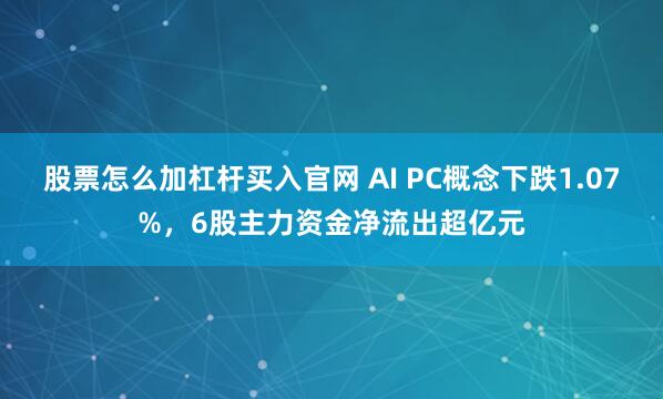 股票怎么加杠杆买入官网 AI PC概念下跌1.07%，6股主力资金净流出超亿元