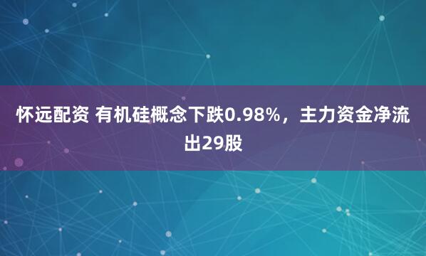 怀远配资 有机硅概念下跌0.98%，主力资金净流出29股
