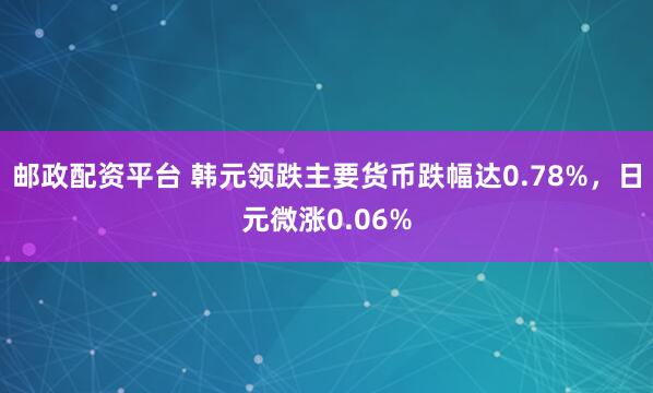 邮政配资平台 韩元领跌主要货币跌幅达0.78%，日元微涨0.06%