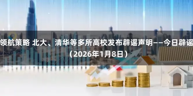领航策略 北大、清华等多所高校发布辟谣声明——今日辟谣（2026年1月8日）